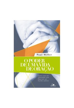 O Poder de uma vida de oração, como viver em comunhão com Deus em um mundo caótico