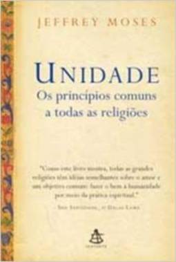 Unidade: Os Princípios Comuns A Todas As Religiões - Jeffrey Moses