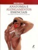 Anatomia e alongamentos essenciais: Guia completo com 100 exercícios para o corpo todo