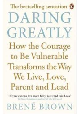 DARING GREATLY: HOW THE COURAGE TO BE...LEAD