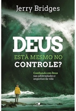 Deus Está Mesmo no Controle? Confiando em Deus nas Adversidades e Angústias da Vida