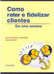 Como Reter e Fidelizar Clientes: em uma Semana