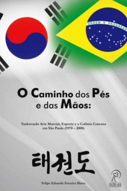 O caminho dos pés e das mãos: Taekwondo arte marcial, esporte e a colônia coreana em São Paulo (1970–2000)