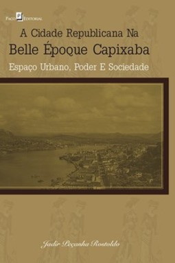A cidade republicana na belle époque capixaba: espaço urbano, poder e sociedade