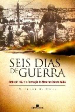 Seis Dias de Guerra: Junho de 1967 e a Formação do Moderno Oriente...