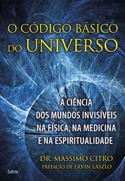 O código básico do universo: a ciência dos mundos invisíveis na física, na medicina e na espiritualidade