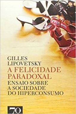 A felicidade paradoxal: ensaio sobre a sociedade do hiperconsumo