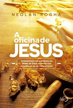 A oficina de Jesus: Conhecendo os mistérios do Reino de Deus através das parábolas de um Carpinteiro