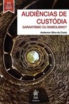 Audiências de custódia: garantismo ou simbolismo?