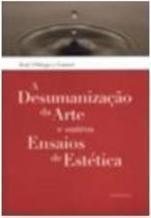 A DESUMANIZAÇAO DA ARTE E OUTROS ENSAIOS DE ESTETICA