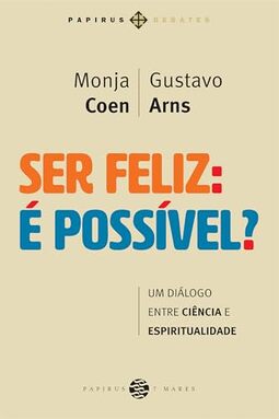 Ser feliz: É possível?: Um diálogo entre ciência e espiritualidade