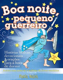 BOA NOITE, PEQUENO GUERREIRO: HISTORIAS BIBLICAS, DEVOCIONAIS E ORAÇOES PARA A HORA DE DORMIR