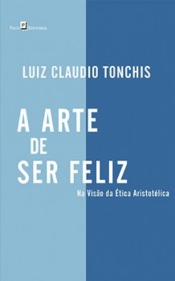 A arte de ser feliz: Na visão da ética aristotélica