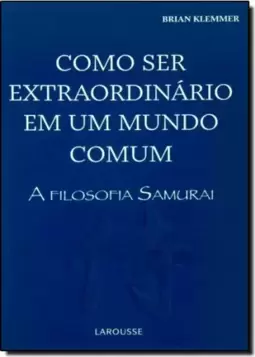 Como Ser Extraordinario Em Um Mundo Comum - A Filosofia Samurai