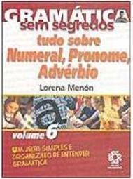 Gramática sem Segredos:Tudo Sobre Numeral, Pronome, Advérbio - vol. 6