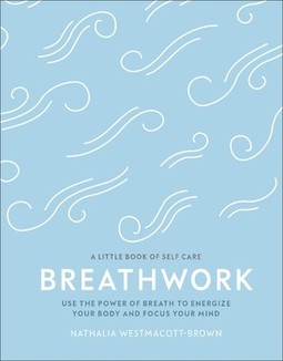 Breathwork: Use The Power Of Breath To Energise Your Body And Focus Your Mind