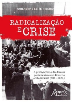 Radicalização e crise: o protagonismo das frentes parlamentares no governo joão goulart (1961-1964)