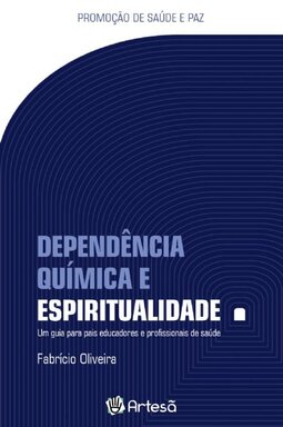 Dependência química e espiritualidade: um guia para pais educadores e profissionais da saúde