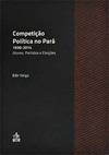 Competição política no Pará - 1930-2014: atores, partidos e eleições