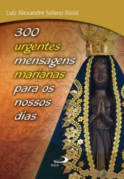 300 urgentes mensagens marianas para os nossos dias