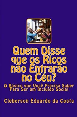 Quem Disse que os Ricos não Entrarão no Céu: O Basico que Voce Precisa Saber Para Ser um Incluido Social