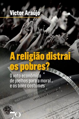 A religião distrai os pobres?: o voto econômico de joelhos para a moral e os bons costumes