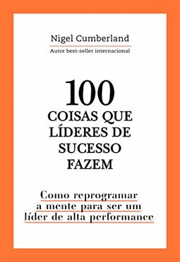 100 coisas que líderes de sucesso fazem: Como reprogramar a mente para ser um líder de alta performance