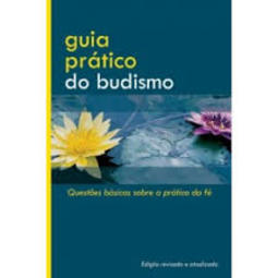 Guia Prático do Budismo - Questões Básicas Sobre a Prática da Fé