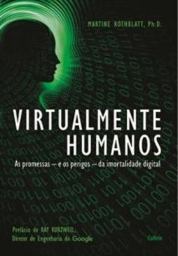 Virtualmente humanos: as promessas - e os perigos - da imortalidade digital