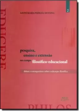 Pesquisa, Ensino e Extensão no Campo Filosófico Educacional: Debate Contemporâneo Sobre a Educação Filosófica - Vol. 2