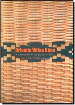 Orlando Villas Bôas: E a Construção do Indigenismo no Brasil