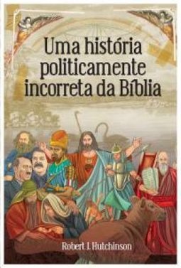 Uma Historia Politicamente Incorreta Da Biblia