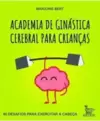 Academia de Ginástica Cerebral para Crianças: 40 Desafios para Exercitar a Cabeça