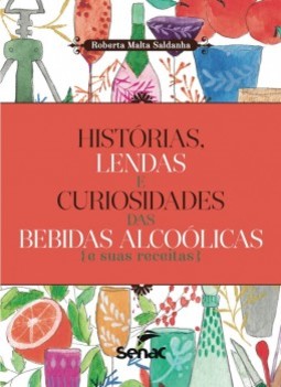 Histórias, lendas e curiosidades das bebidas alcoólicas e suas receitas