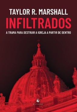 Infiltrados: a trama para destruir a Igreja a partir de dentro: a trama para destruir a Igreja a partir de dentro