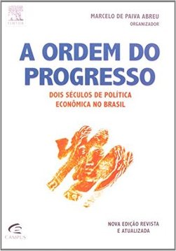 A ordem do progresso: dois séculos de política econômica no Brasil