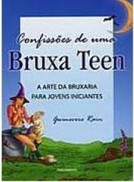 Confissões de uma bruxa teen: a arte da bruxaria para jovens iniciantes
