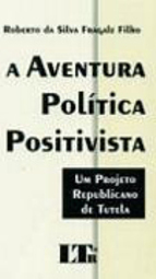 A Aventura Política Positivista: um Projeto Republicano de Tutela