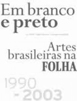 Em Branco e Preto: Artes Brasileiras na Folha 1990-2003