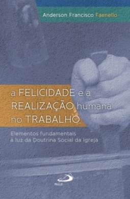A felicidade e a realização humana no trabalho: elementos fundamentais à luz da doutrina social da Igreja