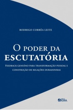 O poder da escutatória: Feedback Genuíno Para Transformação Pessoal e Construção de Relações Duradouras