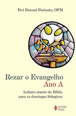 Rezar o Evangelho: ano A - Leitura orante da Bíblia para os domingos litúrgicos
