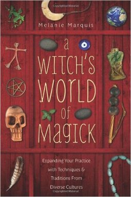 A Witch's World of Magick: Expanding Your Practice with Techniques & Traditions from Diverse Cultures