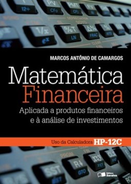 Matemática financeira: aplicada a produtos financeiros e à análise de investimentos