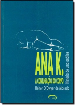 ANA K. - A CONJUGACAO DO CORPO: HISTORIA DE UMA ANALISE