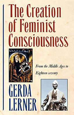The Creation of Feminist Consciousness: From the Middle Ages to Eighteen-Seventy