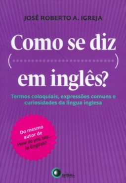 Como se diz... em inglês?: Termos coloquiais, expressões comuns e curiosidades da língua inglesa