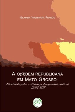A o(ᴙ)dem republicana em Mato Grosso: disputas de poder e rotinização das práticas políticas, 1889-1917