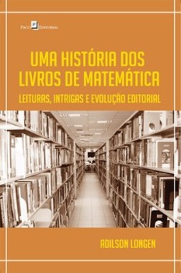 Uma história dos livros de matemática: leituras, intrigas e evolução editorial