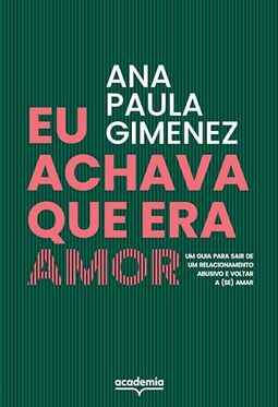 Eu achava que era amor: Um guia para sair de um relacionamento abusivo e voltar a (se) amar